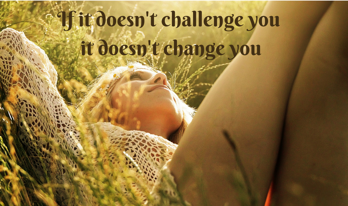 if it doesn't challenge you, it doesn't change you